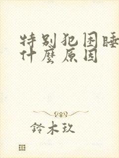 特别犯困睡不醒什么原因