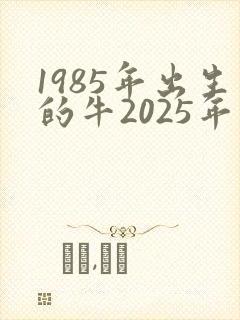 1985年出生的牛2025年运势如何