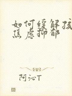 如何缓解孩子的焦虑抑郁