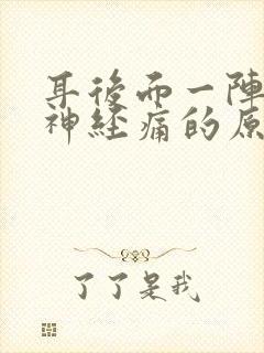 耳后面一阵一阵神经痛的原因封面