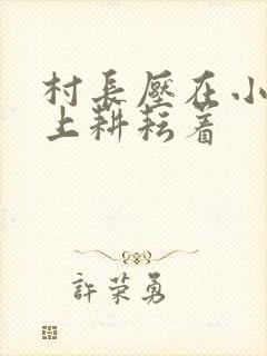 村长压在小萍身上耕耘着