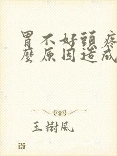 胃不好头疼是什么原因造成的