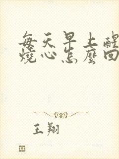 每天早上醒来胃烧心怎么回事