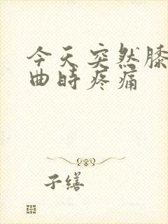 今天突然膝盖弯曲时疼痛