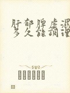 肝郁脾虚湿气重多久能调理好