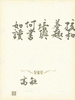 如何培养孩子的读书兴趣和阅读能力