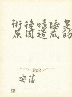 术后嗜睡是什么原因造成的