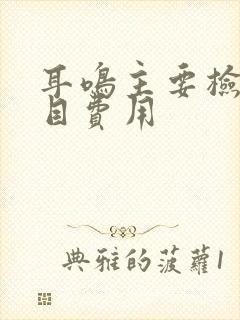 耳鸣主要检查项目费用