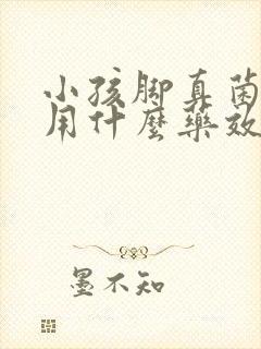 小孩脚真菌感染用什么药效果好