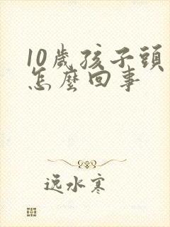 10岁孩子头疼怎么回事