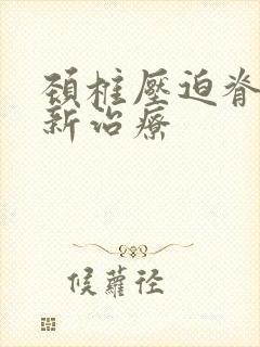 颈椎压迫脊髓最新治疗