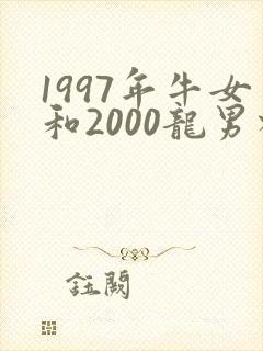 1997年牛女和2000龙男相配吗