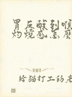 胃反酸到喉咙有灼烧感怎么办