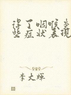 得了咽喉炎有哪些症状表现呢怎么治疗