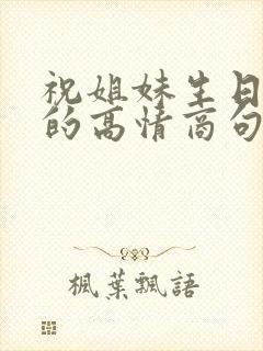 祝姐妹生日快乐的高情商句子简短