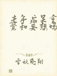 老年痴呆会有幻觉和妄想吗