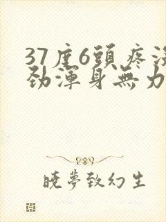 37度6头疼没劲浑身无力