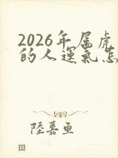 2026年属虎的人运气怎么样