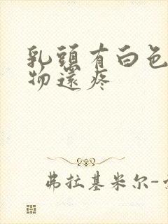 乳头有白色分泌物还疼