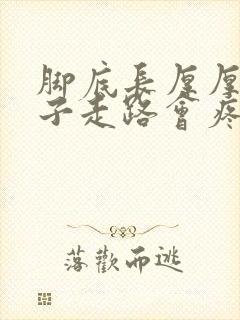 脚底长厚厚的茧子走路会疼怎么回事