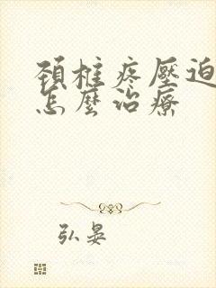 颈椎疼压迫脊髓怎么治疗