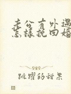 老公有外遇了 怎样挽回婚姻