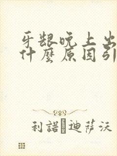 牙龈晚上出血是什么原因引起的