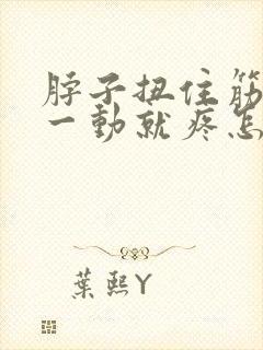 脖子扭住筋了,一动就疼怎么办