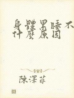 身体累睡不醒是什么原因