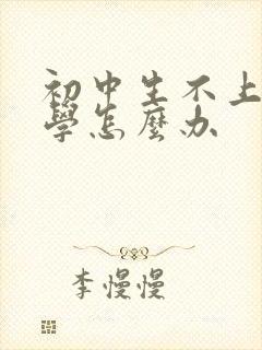 初中生不上学厌学怎么办