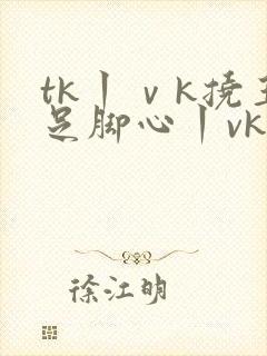 tk丨ⅴk挠玉足脚心丨vk