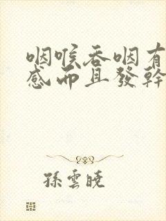 咽喉吞咽有异物感而且发干