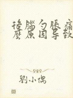 后脑勺胀痛是什么原因导致的