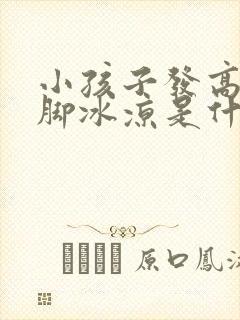 小孩子发高烧手脚冰凉是什么原因引起的呢