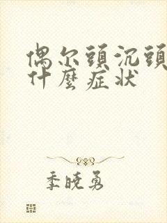 偶尔头沉头晕是什么症状