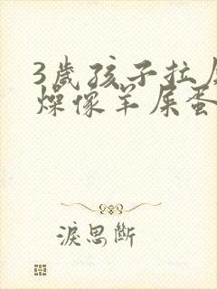 3岁孩子拉屎干燥像羊屎蛋怎么办