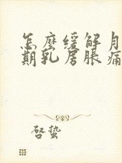 怎么缓解月经前期乳房胀痛封面