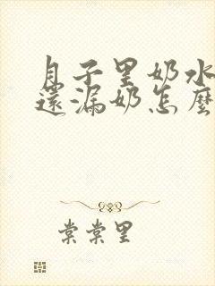 月子里奶水不足还漏奶怎么办