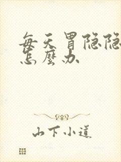 每天胃隐隐作痛怎么办