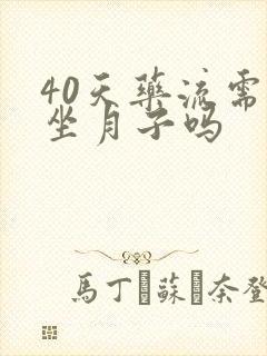 40天药流需要坐月子吗