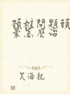 颈椎问题头痛头晕怎么治