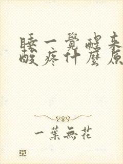 睡一觉醒来浑身酸疼什么原因