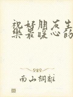 祝好朋友生日快乐最暖心的短句子