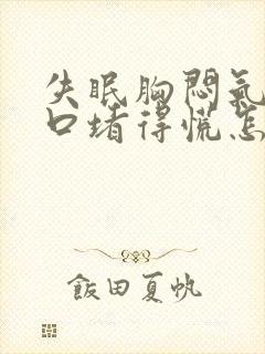 失眠胸闷气短胸口堵得慌怎么回事