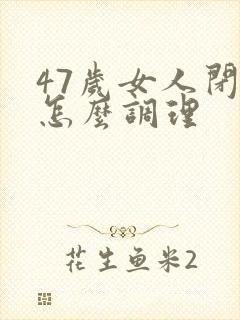 47岁女人闭经怎么调理