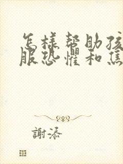 怎样帮助孩子克服恐惧和焦虑