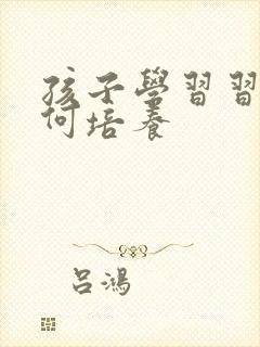 孩子学习习惯如何培养