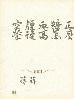 空腹血糖正常 餐后高怎么办