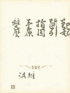 双手指关节痛什么原因引起的