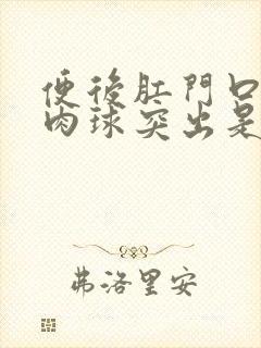 便后肛门口有个肉球突出是怎么回事